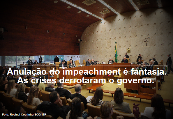 Anulação do impeachment é fantasia. As crises derrotaram o governo